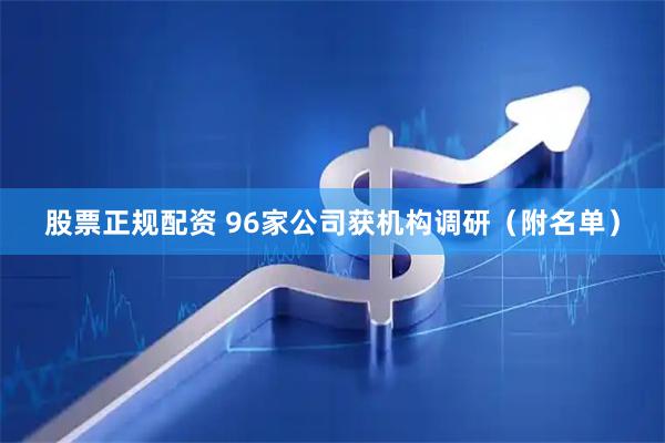 股票正规配资 96家公司获机构调研（附名单）