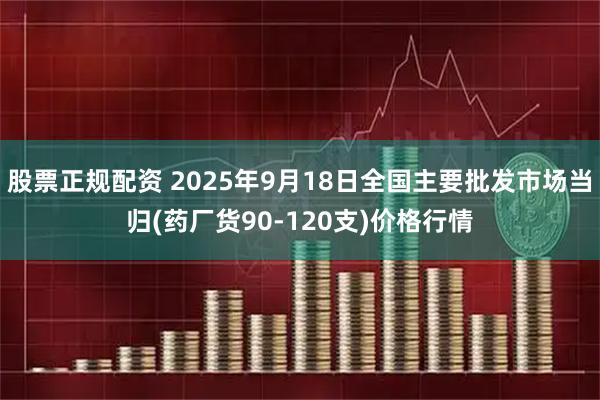 股票正规配资 2025年9月18日全国主要批发市场当归(药厂货90-120支)价格行情