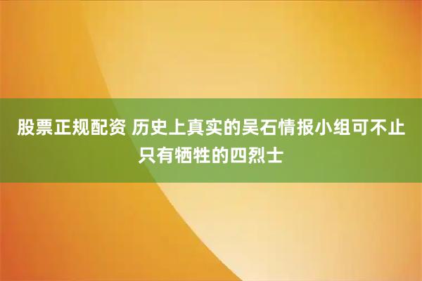 股票正规配资 历史上真实的吴石情报小组可不止只有牺牲的四烈士
