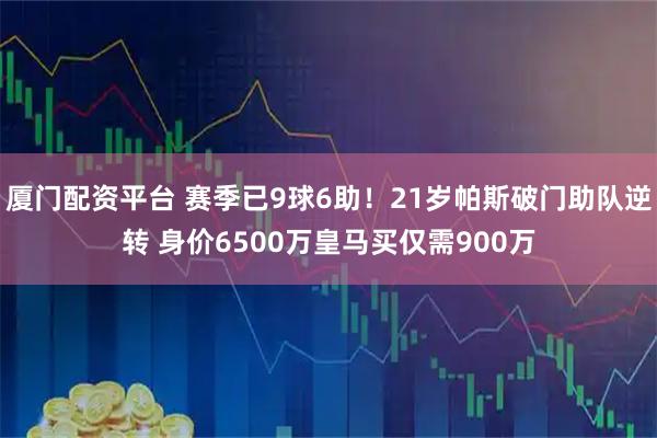 厦门配资平台 赛季已9球6助！21岁帕斯破门助队逆转 身价6500万皇马买仅需900万