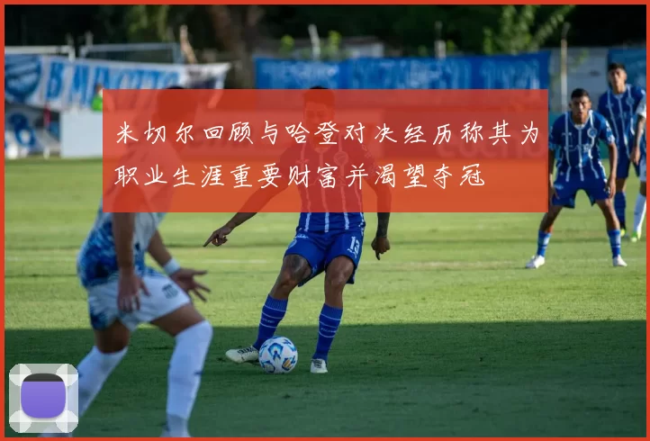 米切尔回顾与哈登对决经历称其为职业生涯重要财富并渴望夺冠