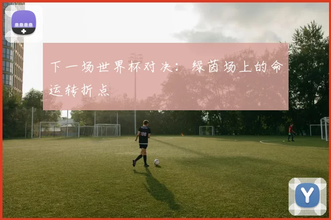 下一场世界杯对决:绿茵场上的命运转折点