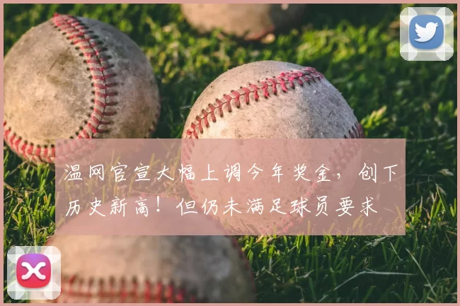 温网官宣大幅上调今年奖金,创下历史新高!但仍未满足球员要求