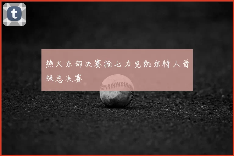 热火东部决赛抢七力克凯尔特人晋级总决赛