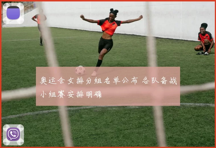 奥运会女排分组名单公布 各队备战小组赛安排明确