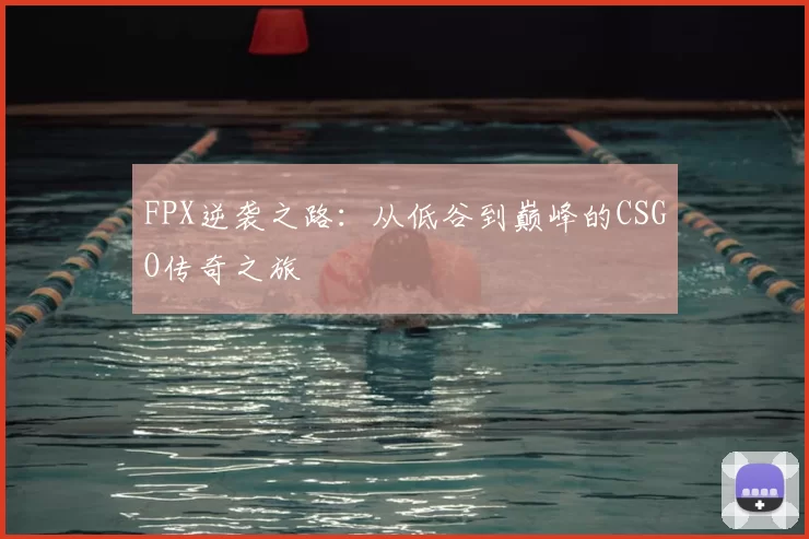FPX逆袭之路：从低谷到巅峰的CSGO传奇之旅