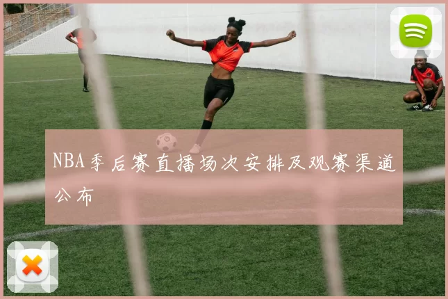 NBA季后赛直播场次安排及观赛渠道公布