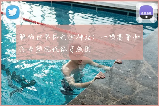 解码世界杯创世神话:一项赛事如何重塑现代体育版图