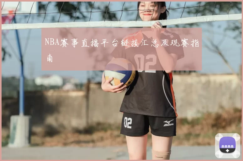NBA赛事直播平台链接汇总及观赛指南