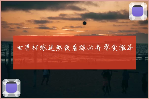 世界杯球迷熬夜看球必备零食推荐