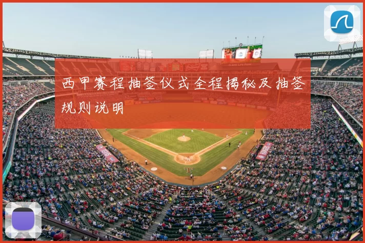 西甲赛程抽签仪式全程揭秘及抽签规则说明