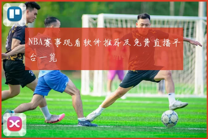 NBA赛事观看软件推荐及免费直播平台一览