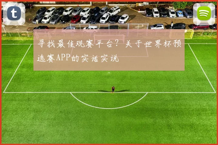 寻找最佳观赛平台?关于世界杯预选赛APP的实话实说
