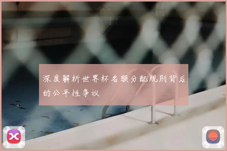 深度解析世界杯名额分配规则背后的公平性争议