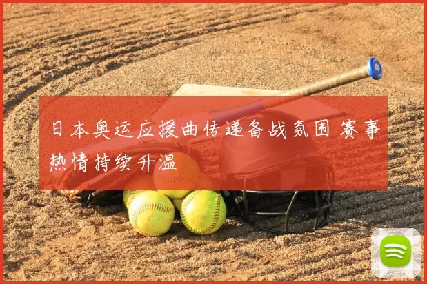 日本奥运应援曲传递备战氛围 赛事热情持续升温