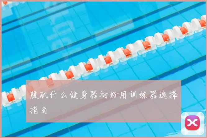 腹肌什么健身器材好用训练器选择指南