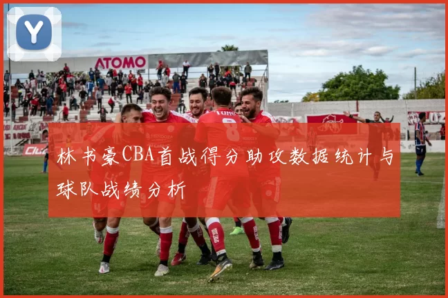 林书豪CBA首战得分助攻数据统计与球队战绩分析