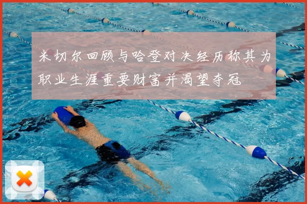 米切尔回顾与哈登对决经历称其为职业生涯重要财富并渴望夺冠