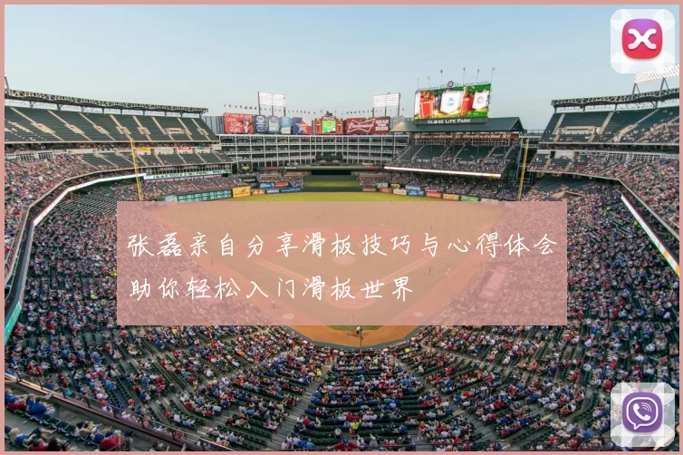 张磊亲自分享滑板技巧与心得体会助你轻松入门滑板世界