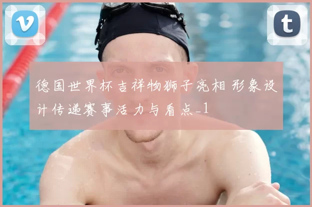 德国世界杯吉祥物狮子亮相 形象设计传递赛事活力与看点_1