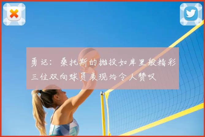 勇记：桑托斯的抛投如库里般精彩三位双向球员表现均令人赞叹