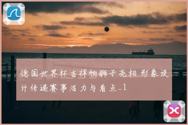 德国世界杯吉祥物狮子亮相 形象设计传递赛事活力与看点_1