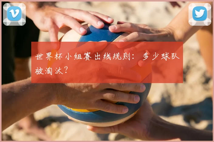 世界杯小组赛出线规则：多少球队被淘汰？
