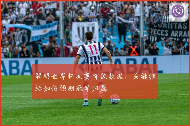 解码世界杯决赛阶段数据：关键指标如何预测冠军归属