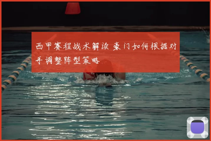西甲赛程战术解读 豪门如何根据对手调整阵型策略