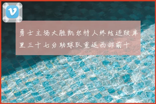 勇士主场大胜凯尔特人终结连败库里三十七分助球队重返西部前十