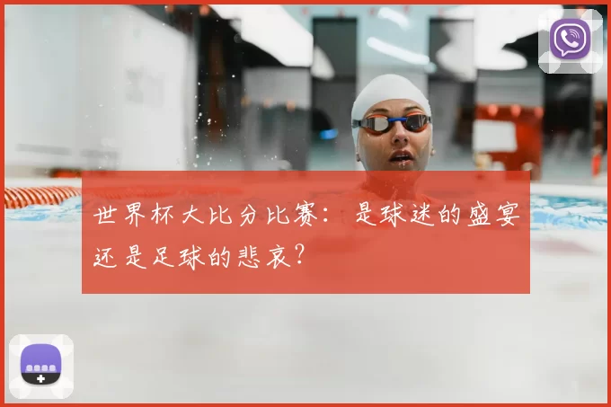 世界杯大比分比赛:是球迷的盛宴还是足球的悲哀?