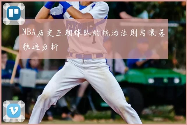 NBA历史王朝球队的统治法则与衰落轨迹分析