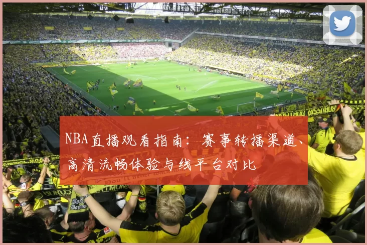 NBA直播观看指南:赛事转播渠道、高清流畅体验与线平台对比