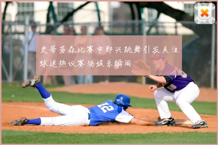 史蒂芬森比赛中即兴跳舞引发关注球迷热议赛场娱乐瞬间