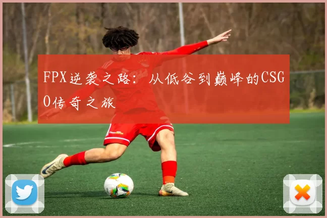 FPX逆袭之路:从低谷到巅峰的CSGO传奇之旅
