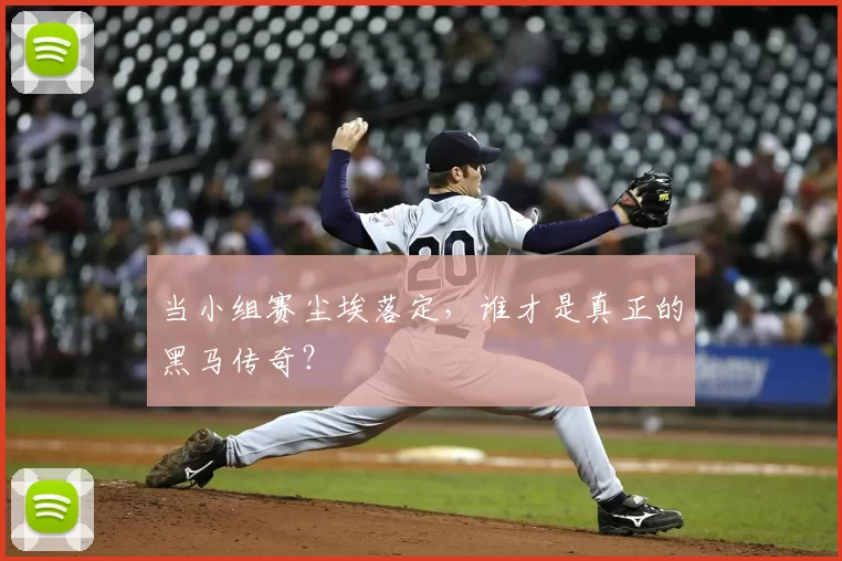 当小组赛尘埃落定,谁才是真正的黑马传奇?