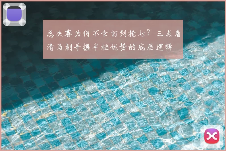 总决赛为何不会打到抢七?三点看清马刺手握半档优势的底层逻辑