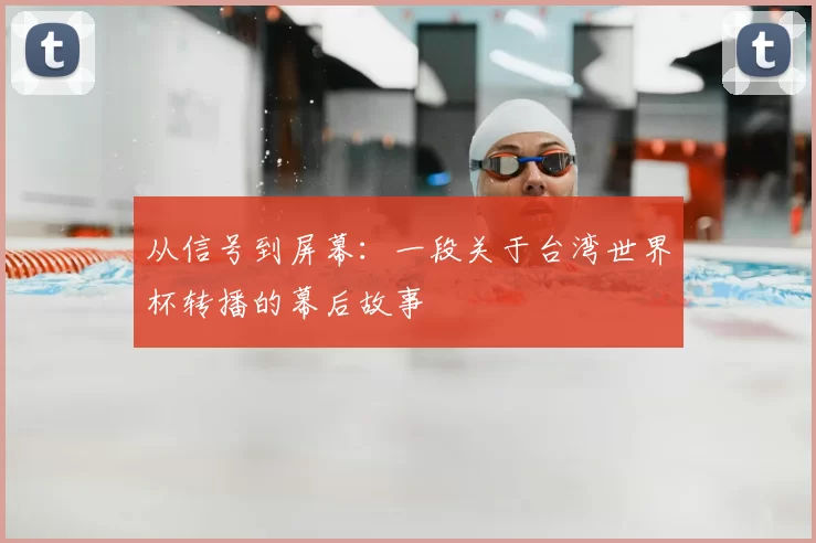 从信号到屏幕：一段关于台湾世界杯转播的幕后故事