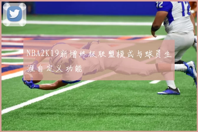 NBA2K19新增终极联盟模式与球员生涯自定义功能