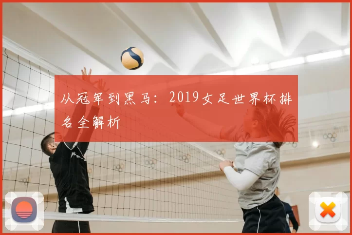 从冠军到黑马：2019女足世界杯排名全解析
