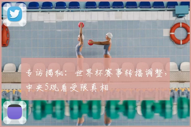 专访揭秘:世界杯赛事转播调整,中央5观看受限真相