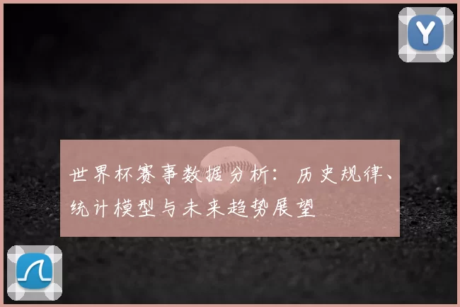 世界杯赛事数据分析：历史规律、统计模型与未来趋势展望