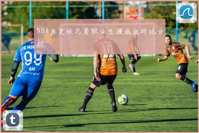 NBA历史状元秀职业生涯成就对比分析