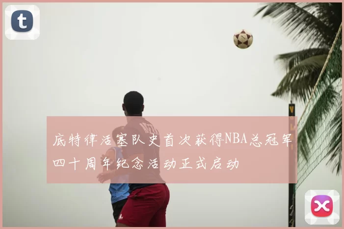 底特律活塞队史首次获得NBA总冠军四十周年纪念活动正式启动