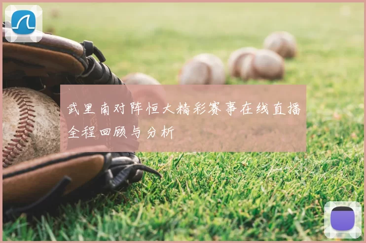 武里南对阵恒大精彩赛事在线直播全程回顾与分析