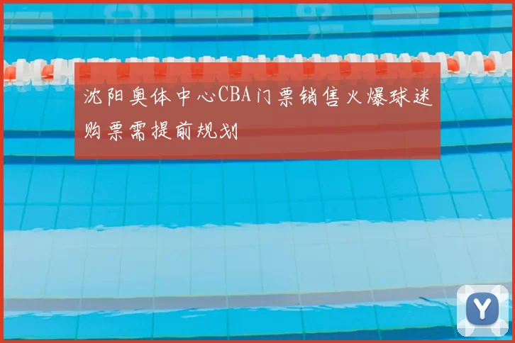 沈阳奥体中心CBA门票销售火爆球迷购票需提前规划