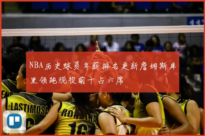 NBA历史球员年薪排名更新詹姆斯库里领跑现役前十占六席