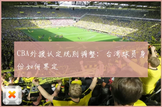 CBA外援认定规则调整:台湾球员身份如何界定
