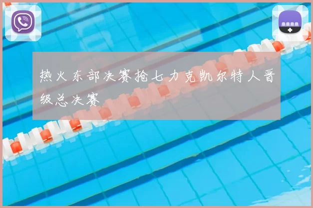 热火东部决赛抢七力克凯尔特人晋级总决赛