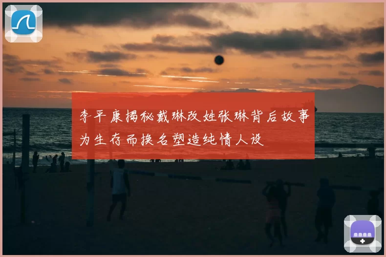 李平康揭秘戴琳改姓张琳背后故事为生存而换名塑造纯情人设